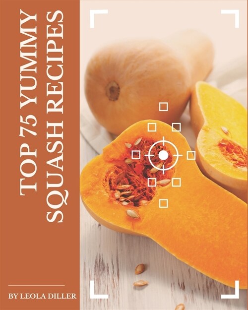 Top 75 Yummy Squash Recipes: Yummy Squash Cookbook - Your Best Friend Forever (Paperback)