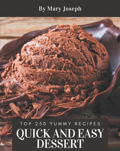 Top 250 Yummy Quick and Easy Dessert Recipes: A Yummy Quick and Easy Dessert Cookbook for Effortless Meals (Paperback)