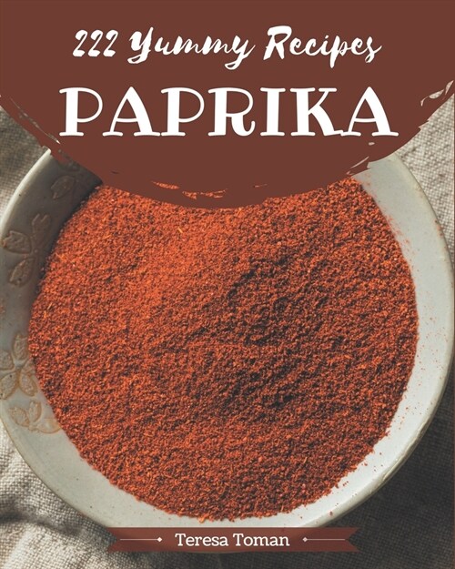 222 Yummy Paprika Recipes: Lets Get Started with The Best Yummy Paprika Cookbook! (Paperback)