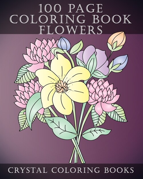 100 Page Coloring Book: Every Page In This Beautiful Coloring Book Has A Hand Drawn Flower Design. A Great Gift for Anyone That Enjoys Colorin (Paperback)