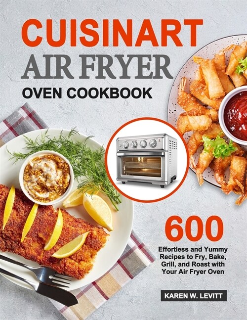 Cuisinart Air Fryer Oven Cookbook: 600 Effortless and Yummy Recipes to Fry, Bake, Grill, and Roast with Your Air Fryer Oven (Paperback)