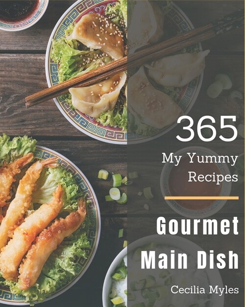 My 365 Yummy Gourmet Main Dish Recipes: Yummy Gourmet Main Dish Cookbook - Your Best Friend Forever (Paperback)