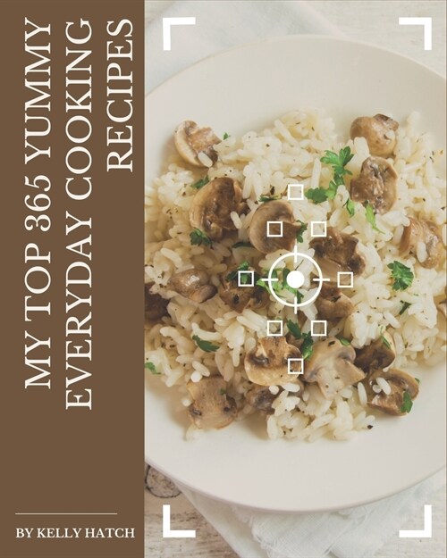 My Top 365 Yummy Everyday Cooking Recipes: A Yummy Everyday Cooking Cookbook for Effortless Meals (Paperback)