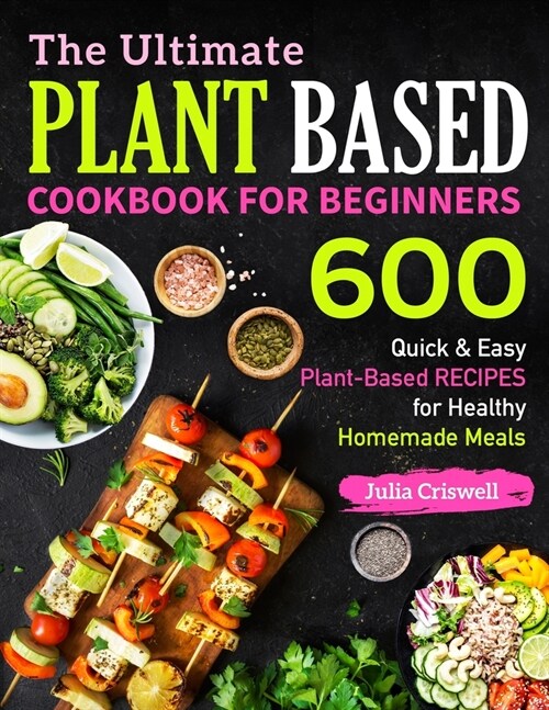 The Ultimate Plant Based Cookbook For Beginners: 600 Quick & Easy Plant-Based RECIPES for Healthy Homemade Meals (Paperback)