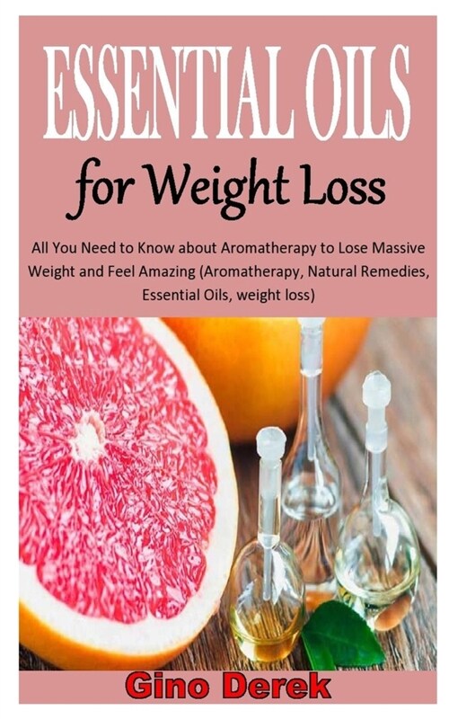 Essential Oils for Weight Loss: All You Need to Know about Aromatherapy to Lose Massive Weight and Feel Amazing (Aromatherapy, Natural Remedies, Essen (Paperback)