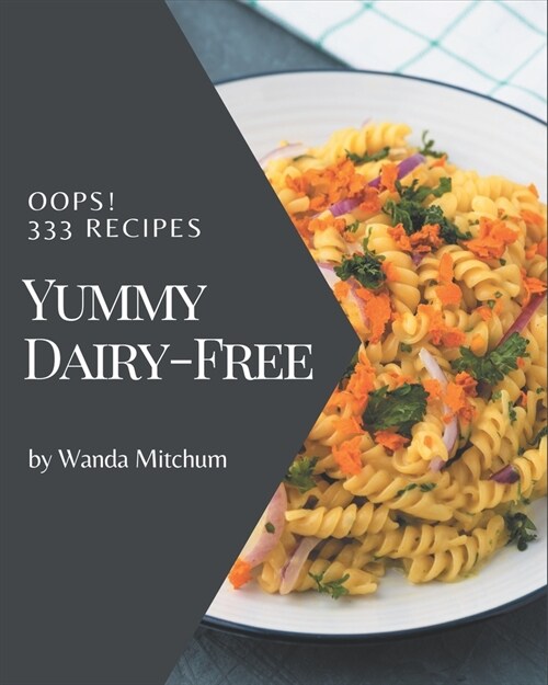 Oops! 333 Yummy Dairy-Free Recipes: A Yummy Dairy-Free Cookbook for All Generation (Paperback)