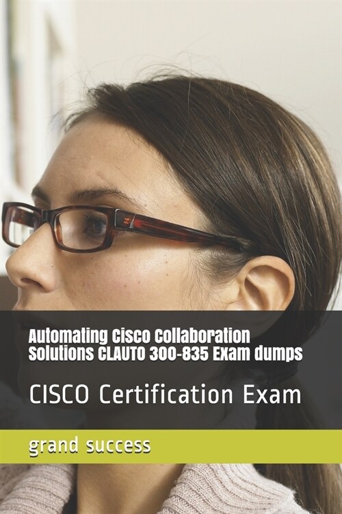 Automating Cisco Collaboration Solutions CLAUTO 300-835 Exam dumps: CISCO Certification Exam (Paperback)