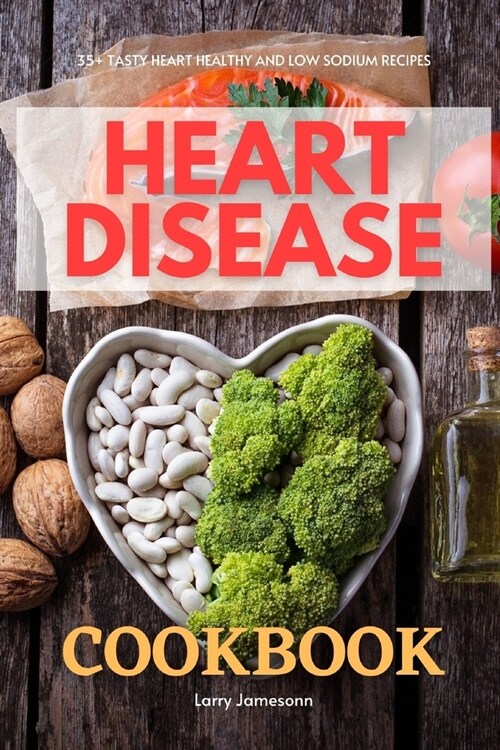 Heart Disease Cookbook: 35+ Tasty Heart Healthy and Low Sodium Recipes (Paperback)