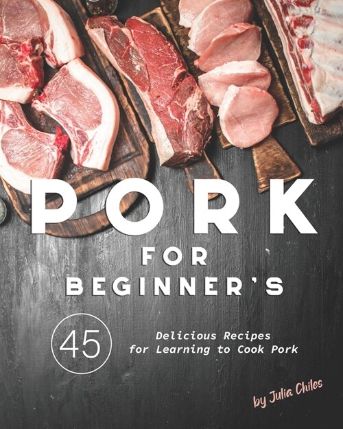 Pork for Beginners: 45 Delicious Recipes for Learning to Cook Pork (Paperback)