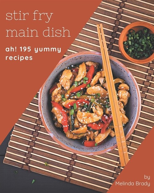 Ah! 195 Yummy Stir Fry Main Dish Recipes: A Yummy Stir Fry Main Dish Cookbook You Wont be Able to Put Down (Paperback)