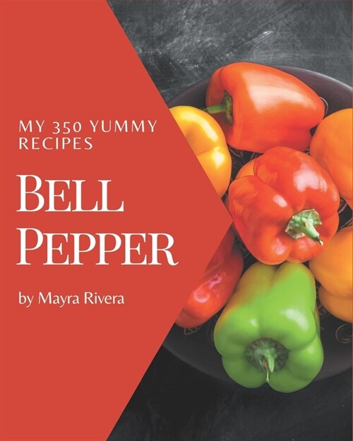 My 350 Yummy Bell Pepper Recipes: Greatest Yummy Bell Pepper Cookbook of All Time (Paperback)
