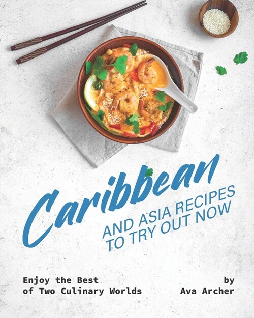 Caribbean And Asia Recipes to Try Out Now: Enjoy the Best of Two Culinary Worlds (Paperback)