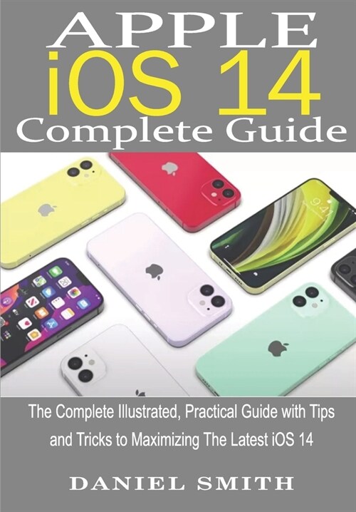 Apple iOS 14 Complete Guide: The Complete Illustrated, Practical Guide with Tips and Tricks to Maximizing the latest iOS 14 (Paperback)