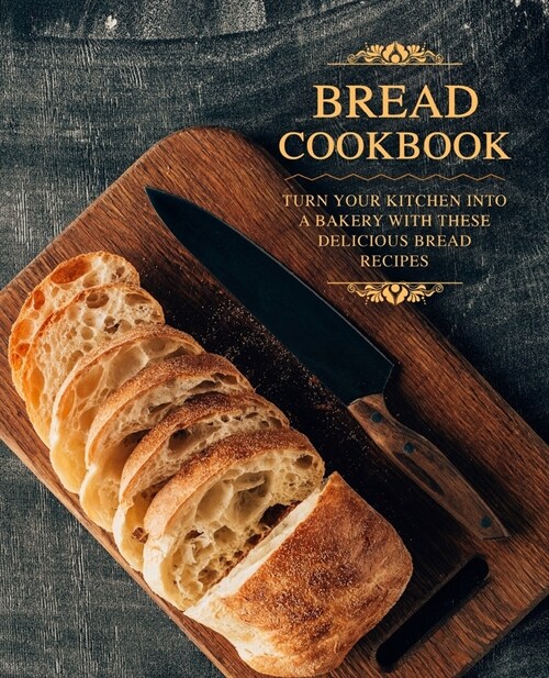 Bread Cookbook: Turn Your Kitchen into a Bakery with These Delicious Bread Recipes (Paperback)