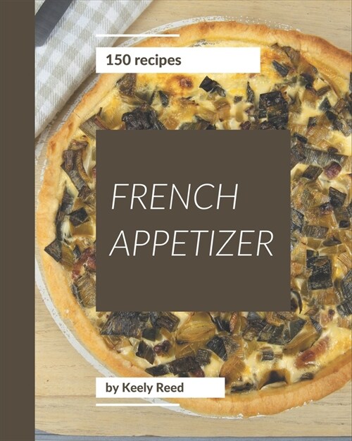150 French Appetizer Recipes: A Highly Recommended French Appetizer Cookbook (Paperback)