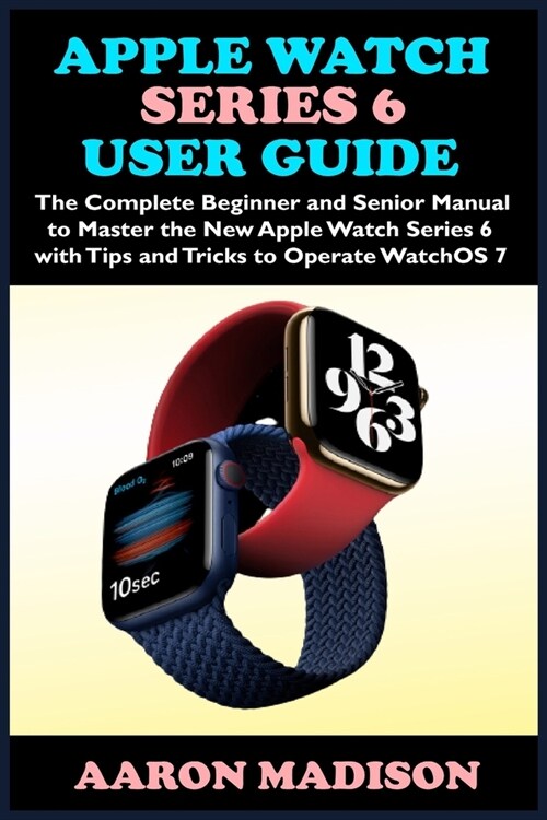Apple Watch Series 6 User Guide: The Complete Beginner and Senior Manual to Master the New Apple Watch Series 6 with Tips and Tricks to Operate WatchO (Paperback)
