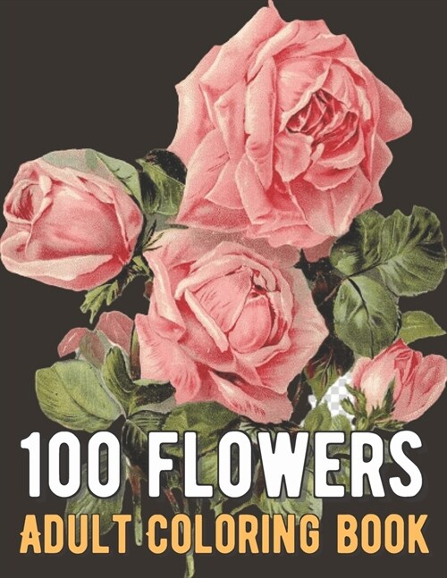 100 Flowers Coloring Book: An Adult Coloring Book with Bouquets, Wreaths, Swirls, Patterns, Decorations, Inspirational Designs, and Much More! (Paperback)