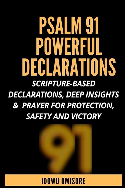 Psalm 91 Powerful Declarations: Scripture-based Declarations, Deep Insights & Prayer for Protection, Safety and Victory (Paperback)