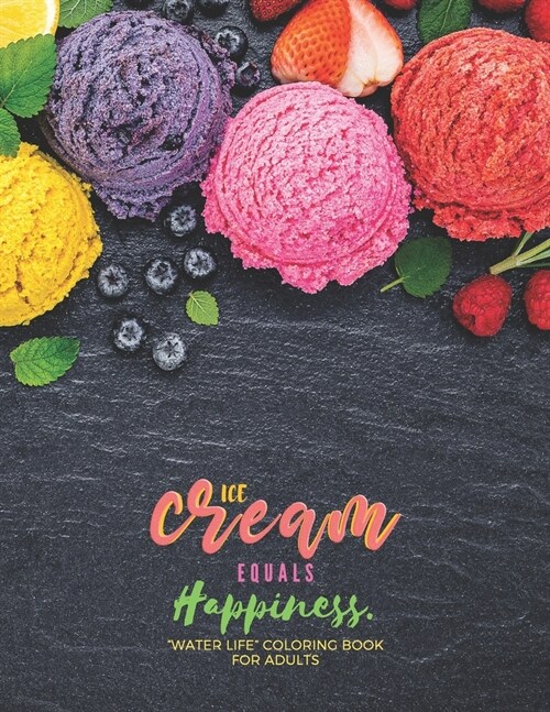 Ice Cream equals Happiness: WATER LIFE Coloring Book for Adults, Large 8.5x11, Brain Experiences Relief, Lower Stress Level, Negative Thoughts Exp (Paperback)