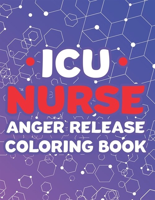 ICU Nurse Anger Release Coloring Book: Stress Relief Coloring Pages With Hilarious Quotes For ICU Nurses, Calming Designs and Patterns To Color For Ad (Paperback)