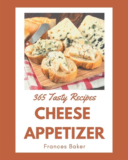365 Tasty Cheese Appetizer Recipes: A Timeless Cheese Appetizer Cookbook (Paperback)