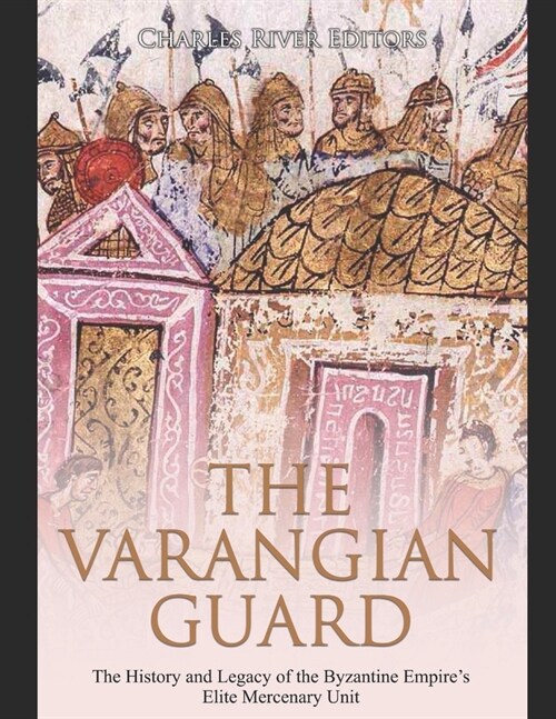 The Varangian Guard: The History and Legacy of the Byzantine Empires Elite Mercenary Unit (Paperback)