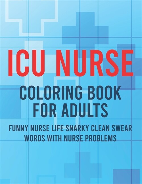 ICU Nurse Coloring Book For Adults Funny Nurse Life Snarky Clean Swear Words With Nurse Problems: Funny Nurse Appreciation Coloring Book with Calming (Paperback)