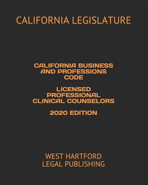 California Business and Professions Code Licensed Professional Clinical Counselors 2020 Edition: West Hartford Legal Publishing (Paperback)