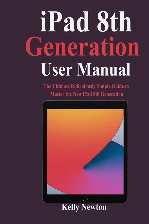 iPad 8th Generation User Manual: The Ultimate Ridiculously Simple Guide to Master the New iPad 8th Generation (Paperback)