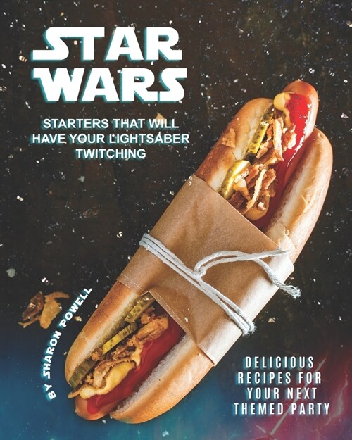 Star Wars Starters that will Have Your Lightsaber Twitching: Delicious Recipes for Your Next Themed Party (Paperback)