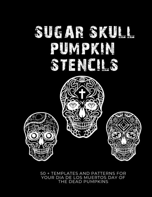 Sugar Skull Pumpkin Stencils: 50 Templates and Patterns for your Dia de Los Muertos Day of the Dead Pumpkins (Paperback)