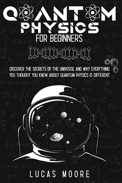 Quantum physics for beginners: Discover the secrets of the universe and why everything you thought you knew about quantum physics is different (Paperback)