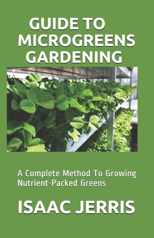 Guide to Microgreens Gardening: A Complete Method To Growing Nutrient-Packed Greens (Paperback)
