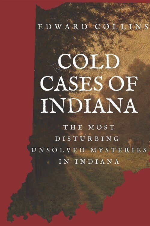 Cold Cases of Indiana: The Most Disturbing Unsolved Mysteries in Indiana (Paperback)