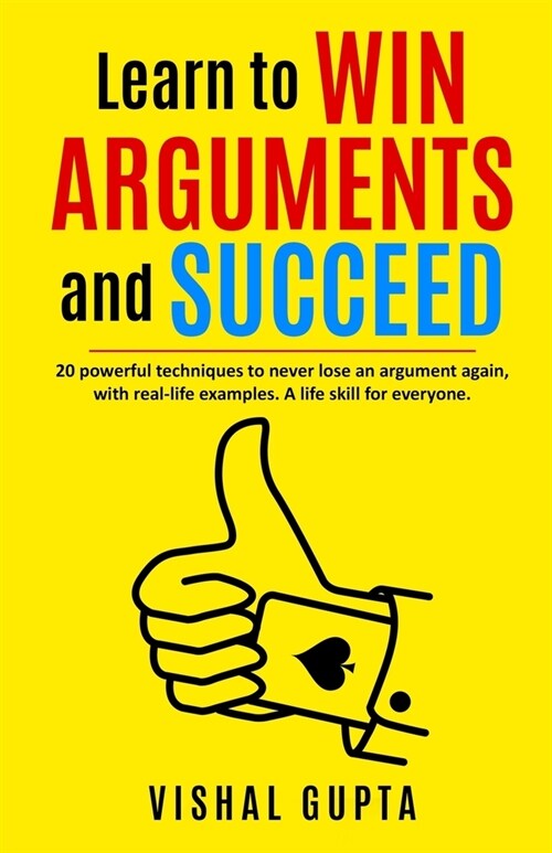 Learn to Win Arguments and Succeed: 20 Powerful Techniques to Never Lose an Argument again, with Real Life Examples. A Life Skill for Everyone. (Paperback)
