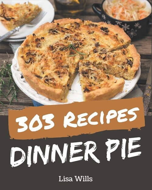 303 Dinner Pie Recipes: A Dinner Pie Cookbook You Wont be Able to Put Down (Paperback)