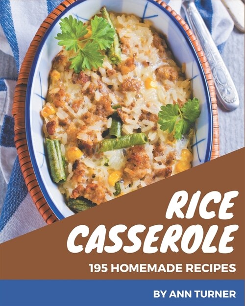 195 Homemade Rice Casserole Recipes: A Rice Casserole Cookbook You Wont be Able to Put Down (Paperback)