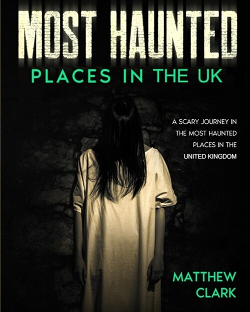 Most Haunted Places in the UK: True Ghost Stories. A Scary Journey in the Most Haunted Places in the United Kingdom (Paperback)