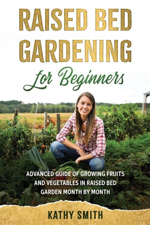 Raised Bed Gardening for Beginners: Advanced Guide for Growing Fruits and Vegetables in Raised Bed Gardens Month by Month (Paperback)