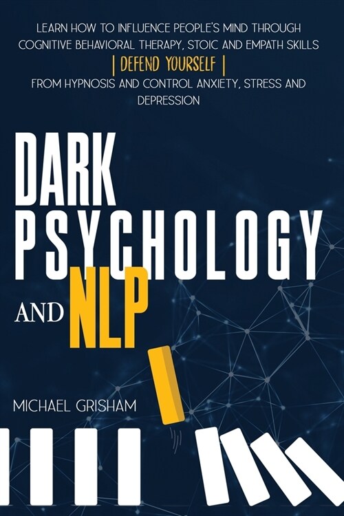 Dark Psychology and NLP: Learn How to Influence Peoples Mind through Cognitive Behavioral Therapy, Stoic and Empath Skills. Defend yourself fr (Paperback)