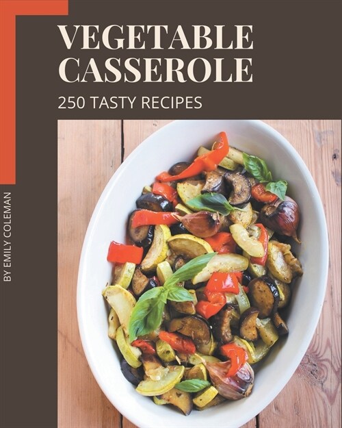 250 Tasty Vegetable Casserole Recipes: A Vegetable Casserole Cookbook You Will Love (Paperback)