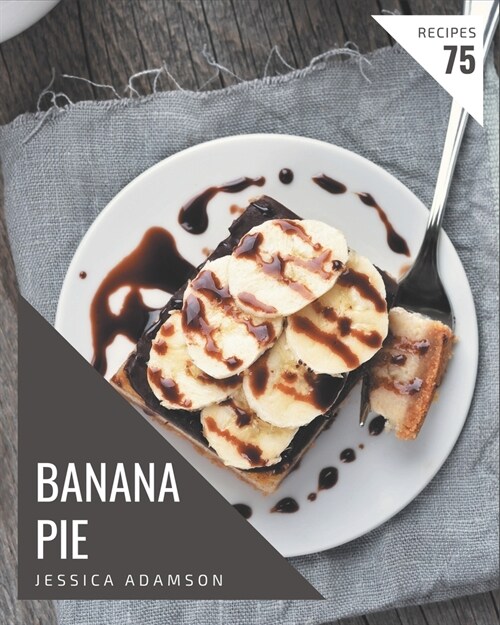 75 Banana Pie Recipes: A Banana Pie Cookbook You Will Love (Paperback)
