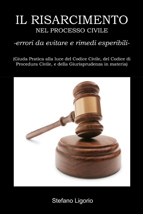 IL RISARCIMENTO NEL PROCESSO CIVILE -errori da evitare, e rimedi esperibili-: (Guida Pratica alla luce del Codice Civile, del Codice di Procedura Civi (Paperback)