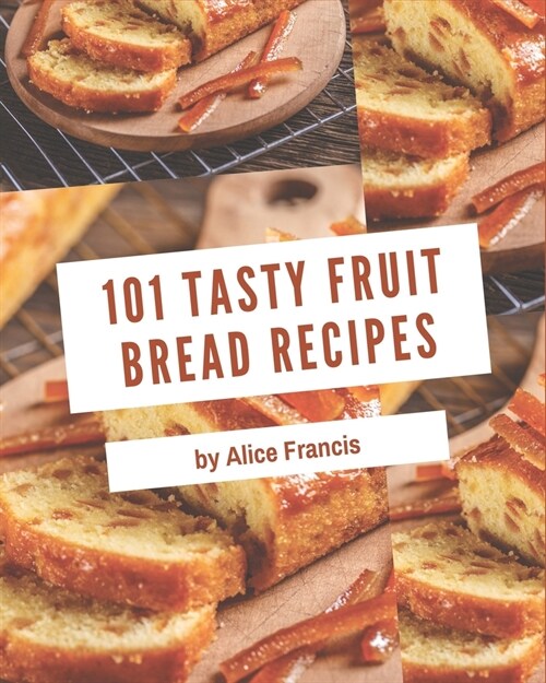 101 Tasty Fruit Bread Recipes: Welcome to Fruit Bread Cookbook (Paperback)