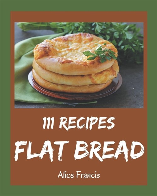 111 Flat Bread Recipes: A Flat Bread Cookbook You Will Need (Paperback)