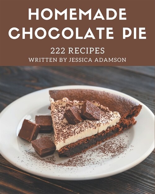 222 Homemade Chocolate Pie Recipes: From The Chocolate Pie Cookbook To The Table (Paperback)