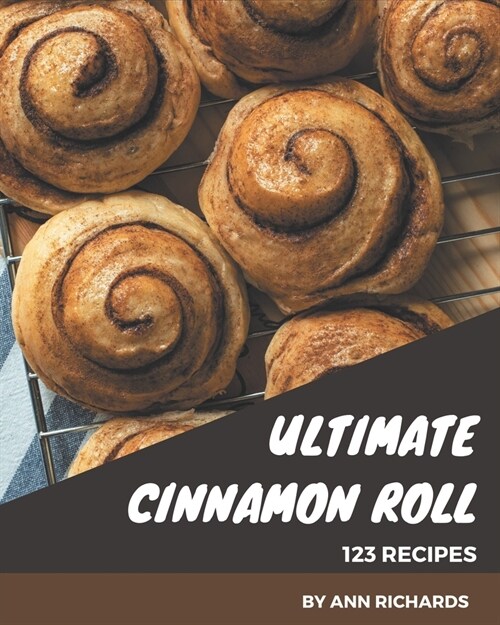 123 Ultimate Cinnamon Roll Recipes: Home Cooking Made Easy with Cinnamon Roll Cookbook! (Paperback)