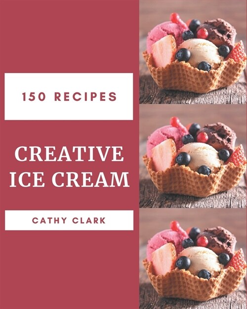 150 Creative Ice Cream Recipes: An Ice Cream Cookbook from the Heart! (Paperback)