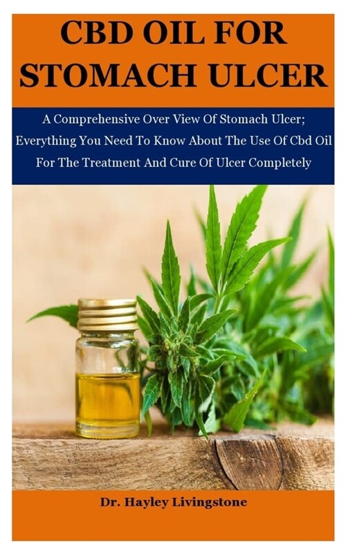 Cbd Oil For Stomach Ulcer: A Comprehensive Over View Of Stomach Ulcer; Everything You Need To Know About The Use Of Cbd Oil For The Treatment And (Paperback)