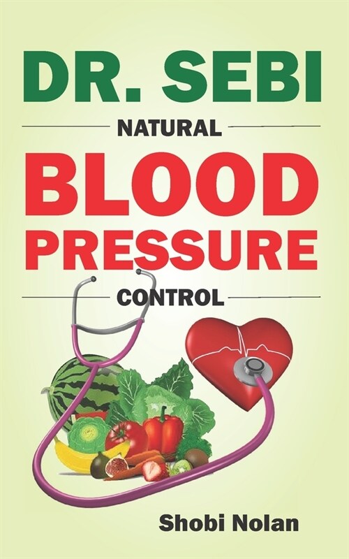 Dr. Sebi Natural Blood Pressure Control: How To Naturally Lower High Blood Pressure Down Through Dr. Sebi Alkaline Diet Guide And Approved Herbs And P (Paperback)